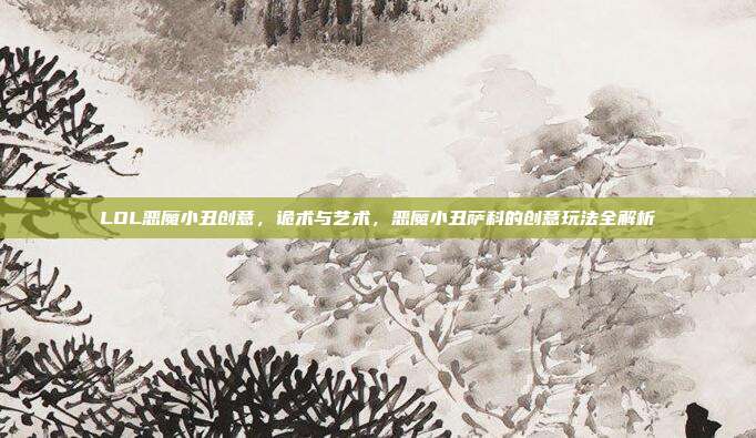 LOL恶魔小丑创意,诡术与艺术,恶魔小丑萨科的创意玩法全解析