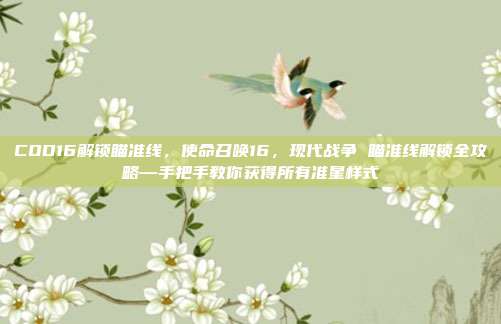 COD16解锁瞄准线,使命召唤16,现代战争 瞄准线解锁全攻略—手把手教你获得所有准星样式