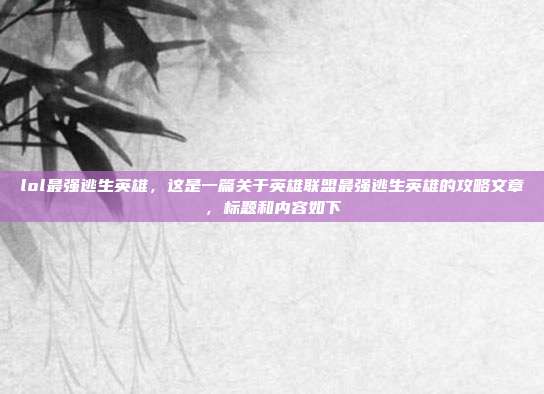 lol最强逃生英雄,这是一篇关于英雄联盟最强逃生英雄的攻略文章,标题和内容如下