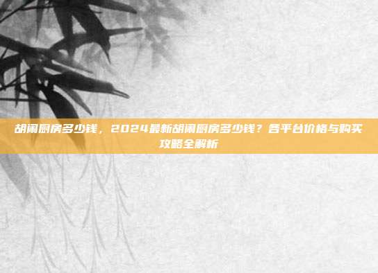 胡闹厨房多少钱,2024最新胡闹厨房多少钱?各平台价格与购买攻略全解析