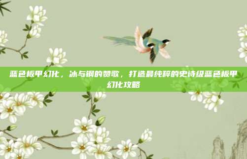 蓝色板甲幻化,冰与钢的赞歌,打造最纯粹的史诗级蓝色板甲幻化攻略