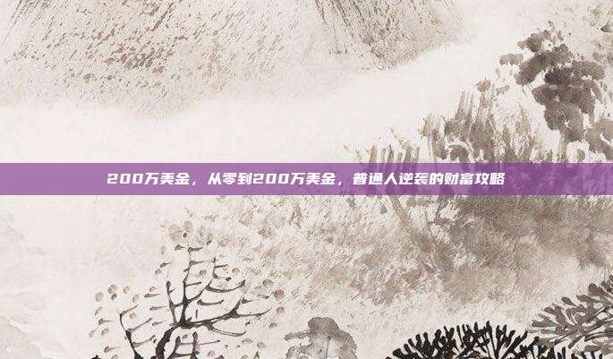 200万美金，从零到200万美金，普通人逆袭的财富攻略