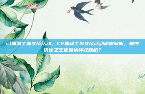 cf黑骑士和女帝活动，CF黑骑士与女帝活动深度解析，是性价比之王还是情怀收割机？