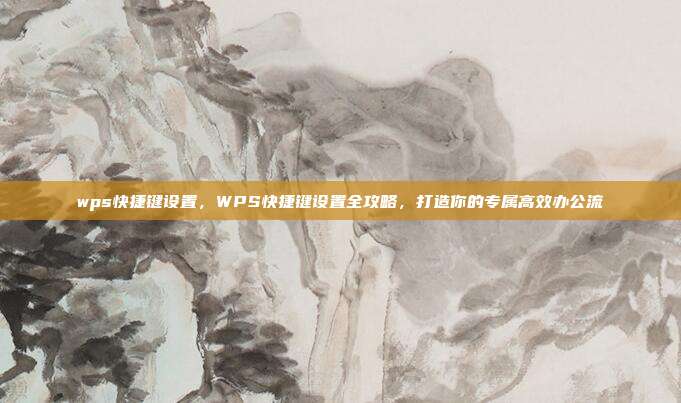 wps快捷键设置,WPS快捷键设置全攻略,打造你的专属高效办公流