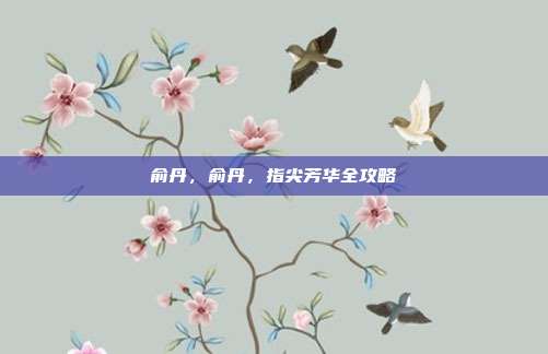 俞丹,俞丹,指尖芳华全攻略