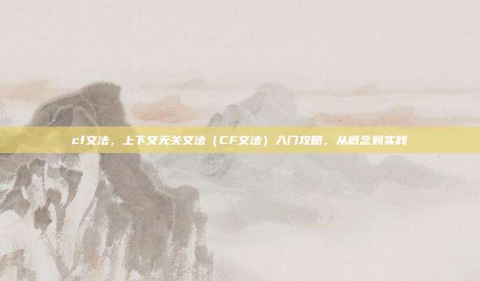 cf文法,上下文无关文法(CF文法)入门攻略,从概念到实践