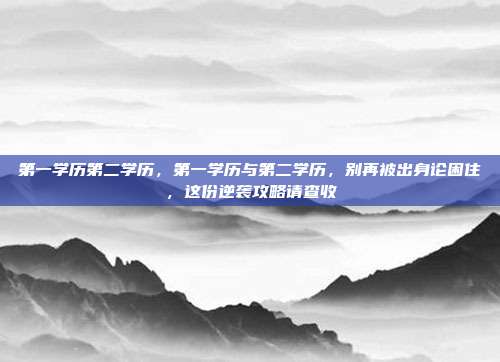 第一学历第二学历,第一学历与第二学历,别再被出身论困住,这份逆袭攻略请查收