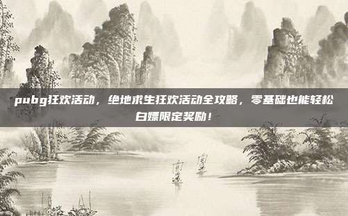 pubg狂欢活动,绝地求生狂欢活动全攻略,零基础也能轻松白嫖限定奖励!