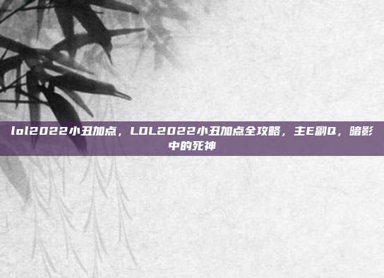 lol2022小丑加点，LOL2022小丑加点全攻略，主E副Q，暗影中的死神