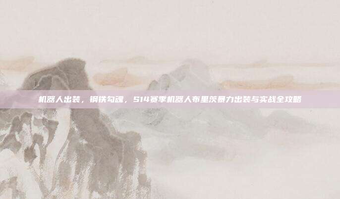 机器人出装，钢铁勾魂，S14赛季机器人布里茨暴力出装与实战全攻略