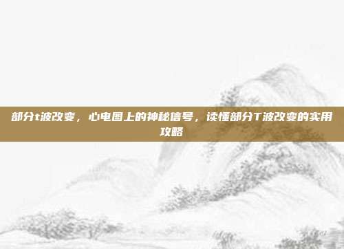 部分t波改变,心电图上的神秘信号,读懂部分T波改变的实用攻略