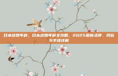 日本结婚年龄,日本结婚年龄全攻略,2025最新法律、风俗与手续详解