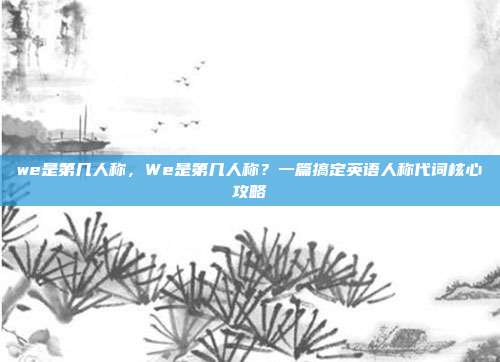 we是第几人称,We是第几人称?一篇搞定英语人称代词核心攻略