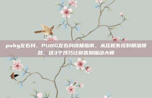 pubg左右抖,PUBG左右抖终极指南,从压枪失控到精准锁敌,这3个技巧让你告别描边大师