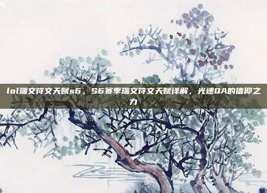 lol瑞文符文天赋s6,S6赛季瑞文符文天赋详解,光速QA的信仰之力