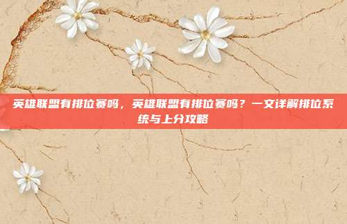 英雄联盟有排位赛吗,英雄联盟有排位赛吗?一文详解排位系统与上分攻略