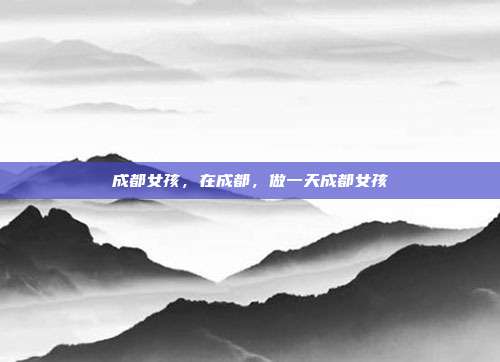 成都女孩，在成都，做一天成都女孩