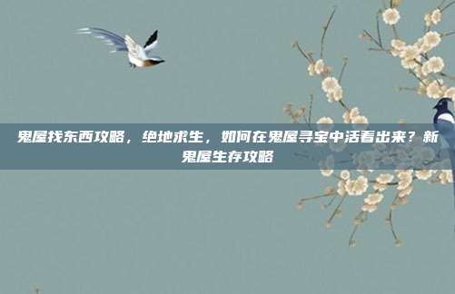 鬼屋找东西攻略,绝地求生,如何在鬼屋寻宝中活着出来?新鬼屋生存攻略