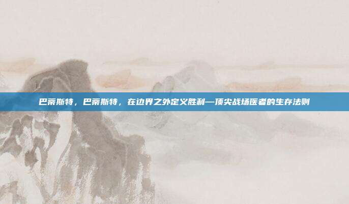 巴蒂斯特,巴蒂斯特,在边界之外定义胜利—顶尖战场医者的生存法则