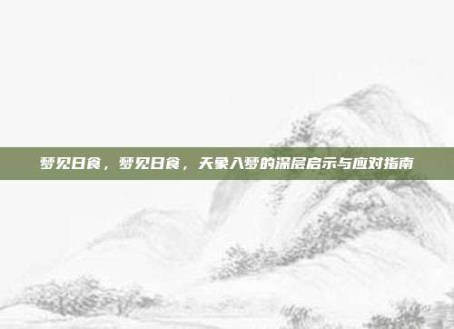 梦见日食，梦见日食，天象入梦的深层启示与应对指南