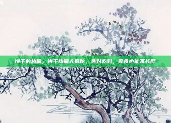 饼干的热量,饼干热量大揭秘,选对吃对,零食也能不长胖
