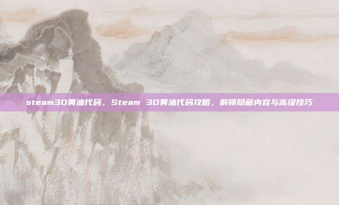 steam3D黄油代码，Steam 3D黄油代码攻略，解锁隐藏内容与高级技巧