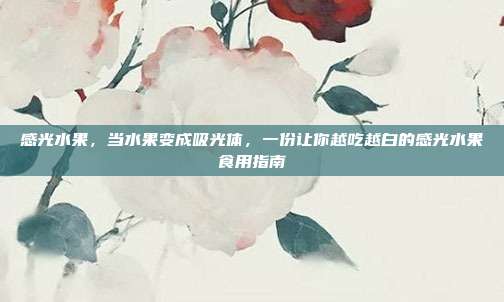 感光水果，当水果变成吸光体，一份让你越吃越白的感光水果食用指南