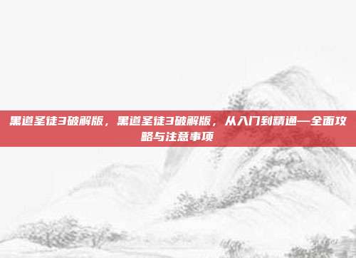 黑道圣徒3破解版，黑道圣徒3破解版，从入门到精通—全面攻略与注意事项
