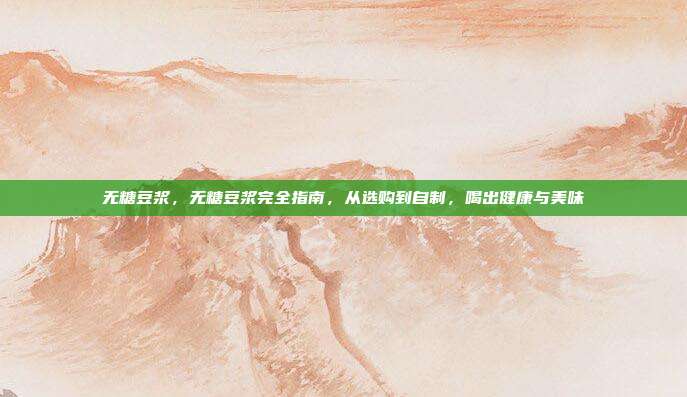 无糖豆浆，无糖豆浆完全指南，从选购到自制，喝出健康与美味