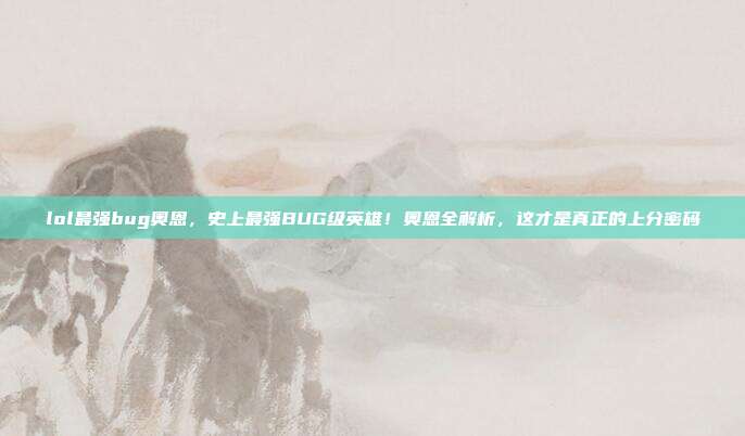lol最强bug奥恩，史上最强BUG级英雄！奥恩全解析，这才是真正的上分密码