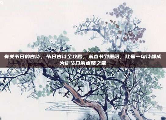有关节日的古诗,节日古诗全攻略,从春节到重阳,让每一句诗都成为你节日的点睛之笔