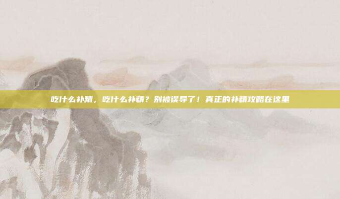 吃什么补精，吃什么补精？别被误导了！真正的补精攻略在这里