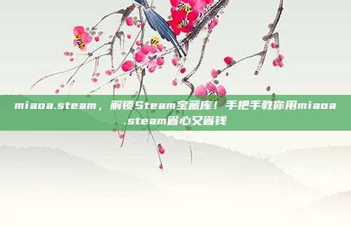 miaoa.steam,解锁Steam宝藏库!手把手教你用miaoa.steam省心又省钱