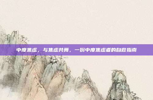 中度焦虑,与焦虑共舞,一份中度焦虑者的自救指南
