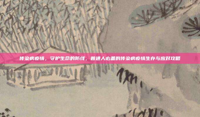 传染病疫情，守护生命的防线，普通人必备的传染病疫情生存与应对攻略