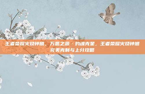 王者荣耀火烧钟馗,万恶之源·灼魂克星,王者荣耀火烧钟馗完美克制与上分攻略