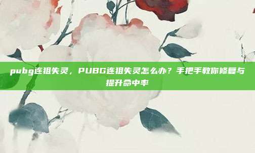 pubg连狙失灵,PUBG连狙失灵怎么办?手把手教你修复与提升命中率