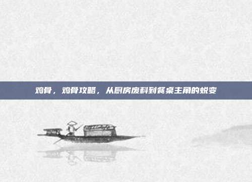 鸡骨,鸡骨攻略,从厨房废料到餐桌主角的蜕变