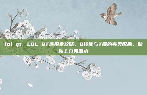 lol qt,LOL QT连招全攻略,Q技能与T键的完美配合,助你上分如喝水