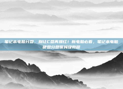 笔记本电脑分盘,别让C盘再爆红!新电脑必看,笔记本电脑硬盘分盘保姆级教程
