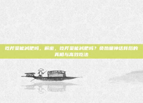 吃芹菜能减肥吗,解密,吃芹菜能减肥吗?负热量神话背后的真相与高效吃法