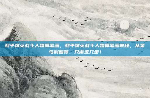 和平精英战斗人物简笔画，和平精英战斗人物简笔画教程，从菜鸟到画师，只需这几步！