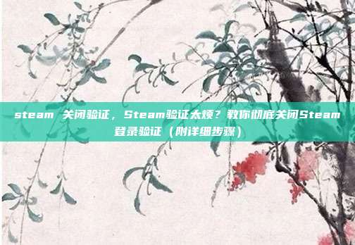 steam 关闭验证，Steam验证太烦？教你彻底关闭Steam登录验证（附详细步骤）