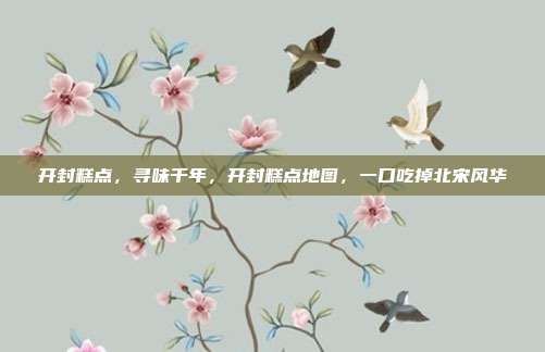 开封糕点，寻味千年，开封糕点地图，一口吃掉北宋风华