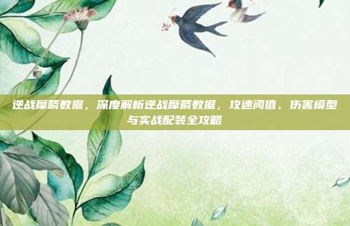 逆战摩箭数据,深度解析逆战摩箭数据,攻速阈值、伤害模型与实战配装全攻略