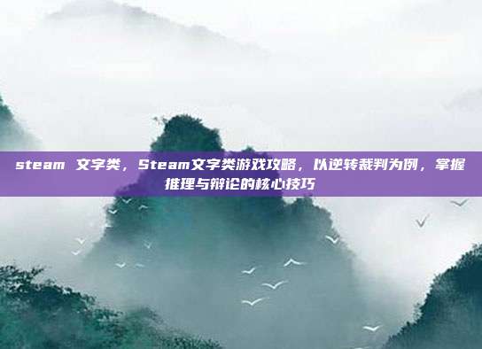 steam 文字类,Steam文字类游戏攻略,以逆转裁判为例,掌握推理与辩论的核心技巧