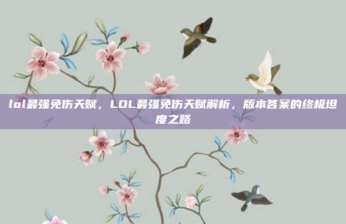 lol最强免伤天赋，LOL最强免伤天赋解析，版本答案的终极坦度之路