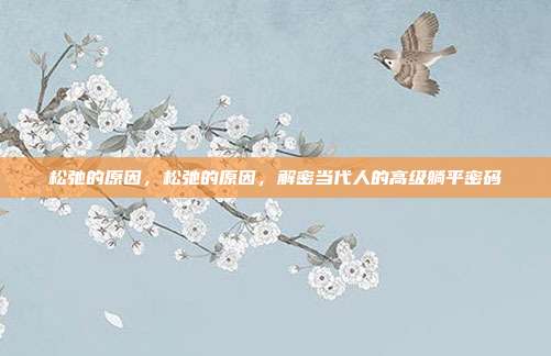 松弛的原因,松弛的原因,解密当代人的高级躺平密码