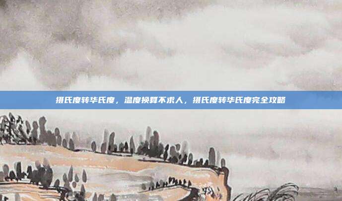 摄氏度转华氏度,温度换算不求人,摄氏度转华氏度完全攻略