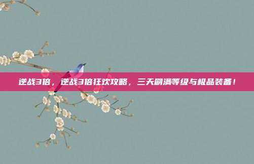 逆战3倍,逆战3倍狂欢攻略,三天刷满等级与极品装备!